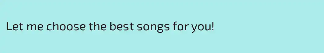 Let me choose the best songs for you!